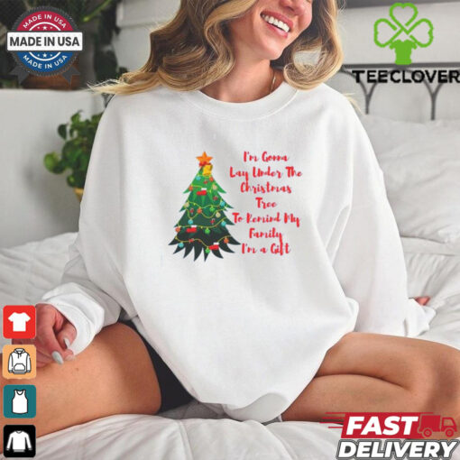 Im A Gonna Lay Under The Christmas Tree To Remind My Family Im A Gift shirt