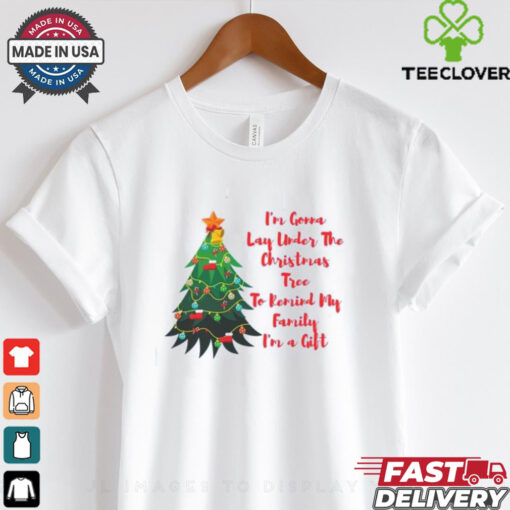 Im A Gonna Lay Under The Christmas Tree To Remind My Family Im A Gift shirt