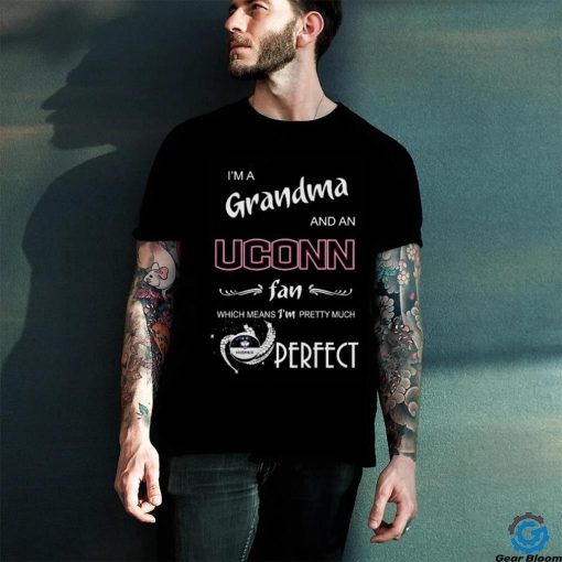 I’m A Grandma And A Uconn Hukies Basketball Fan Which Means I’m Pretty Much Perfect Shirt