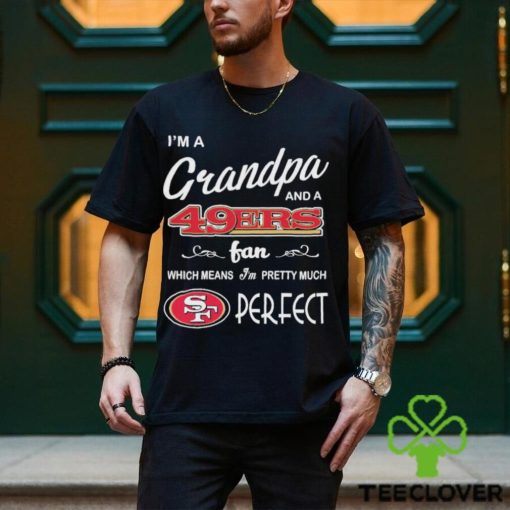 I’m A Grandpa And A San Francisco 49ers Pretty Much Perfect Shirt