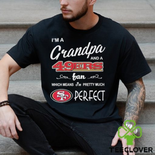 I’m A Grandpa And A San Francisco 49ers Pretty Much Perfect Shirt