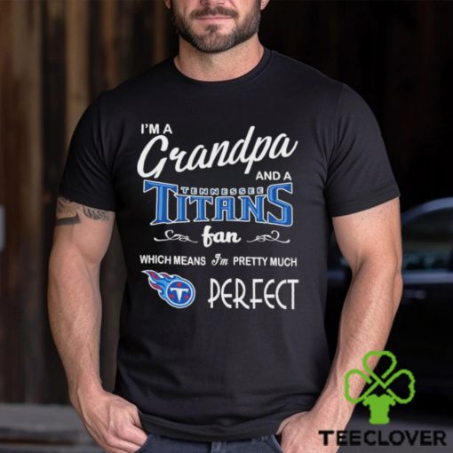 I’m A Grandpa And A Tennessee Titans Pretty Much Perfect Shirt