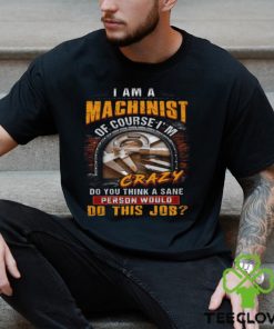 I'm A Machinist Of Course I'm Crazy T Shirt