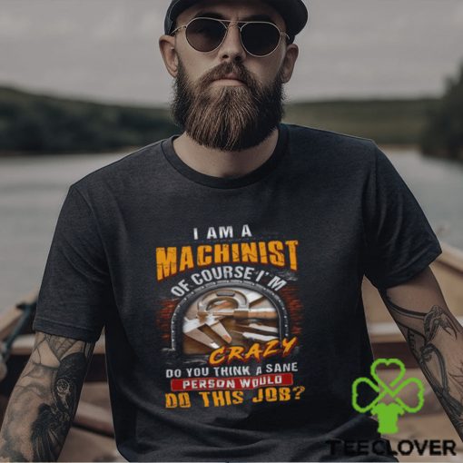 I’m A Machinist Of Course I’m Crazy T Shirt
