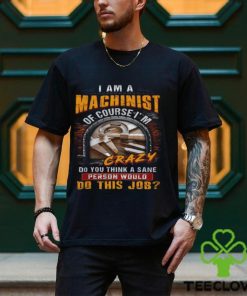 I'm A Machinist Of Course I'm Crazy T Shirt