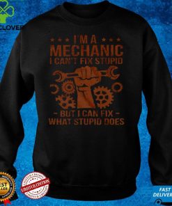 Im A Mechanic I Cant Fix Stupid But I Can Fix What Stupid Does Shirt