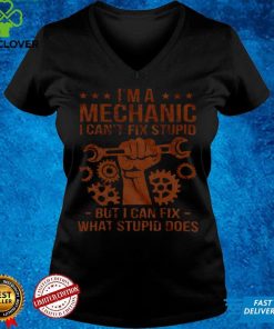 Im A Mechanic I Cant Fix Stupid But I Can Fix What Stupid Does Shirt