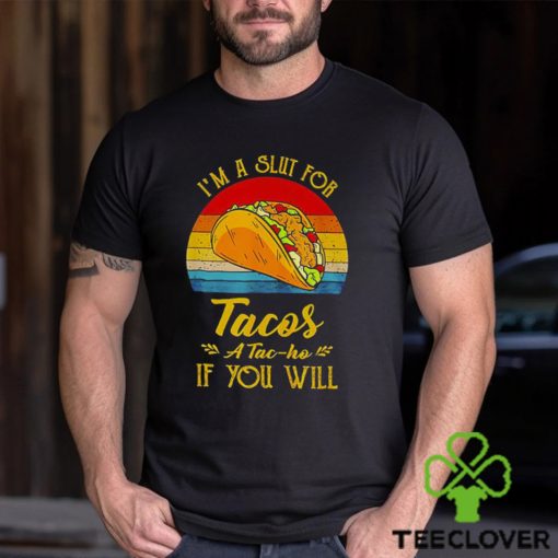 Im A Slut For Tacos A Tac Ho If You Will Funny Retro T Shirt