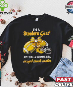 I’m A Steelers Girl Just Like A Normal Girl Except Much Cooler Shirt