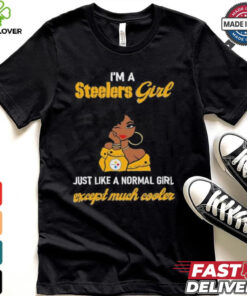 I’m A Steelers Girl Just Like A Normal Girl Except Much Cooler Women Shirt