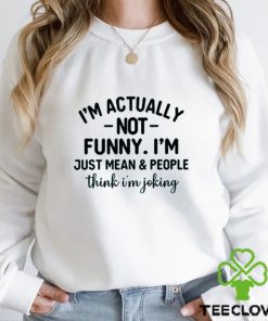 I’m Actually Not Funny I’m Just Mean And People Think I’m Joking T Shirt