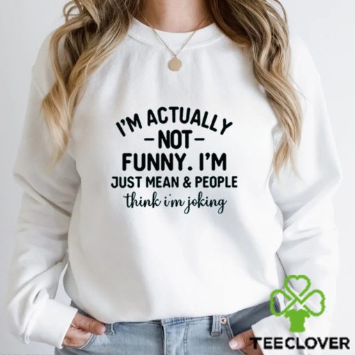 I’m Actually Not Funny I’m Just Mean And People Think I’m Joking T Shirt