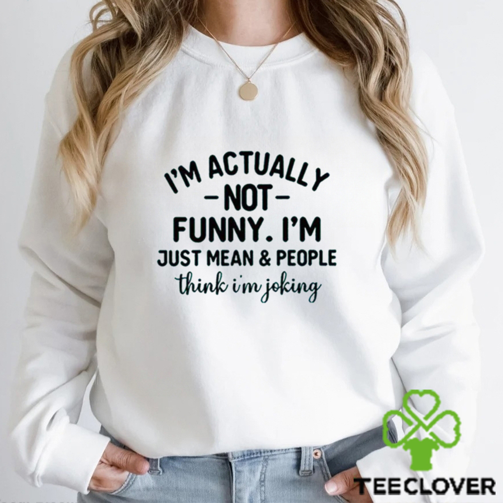 I’m Actually Not Funny I’m Just Mean And People Think I’m Joking T Shirt I’m Actually Not Funny I’m Just Mean And People Think I’m Joking T Shirt