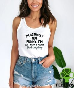 I’m Actually Not Funny I’m Just Mean And People Think I’m Joking T Shirt