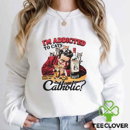 I'm Addicted To Cats Does That Make Me Catholic Shirt