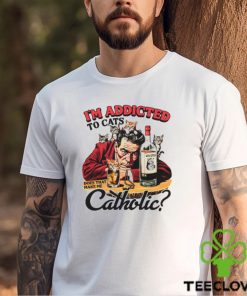 I'm Addicted To Cats Does That Make Me Catholic Shirt