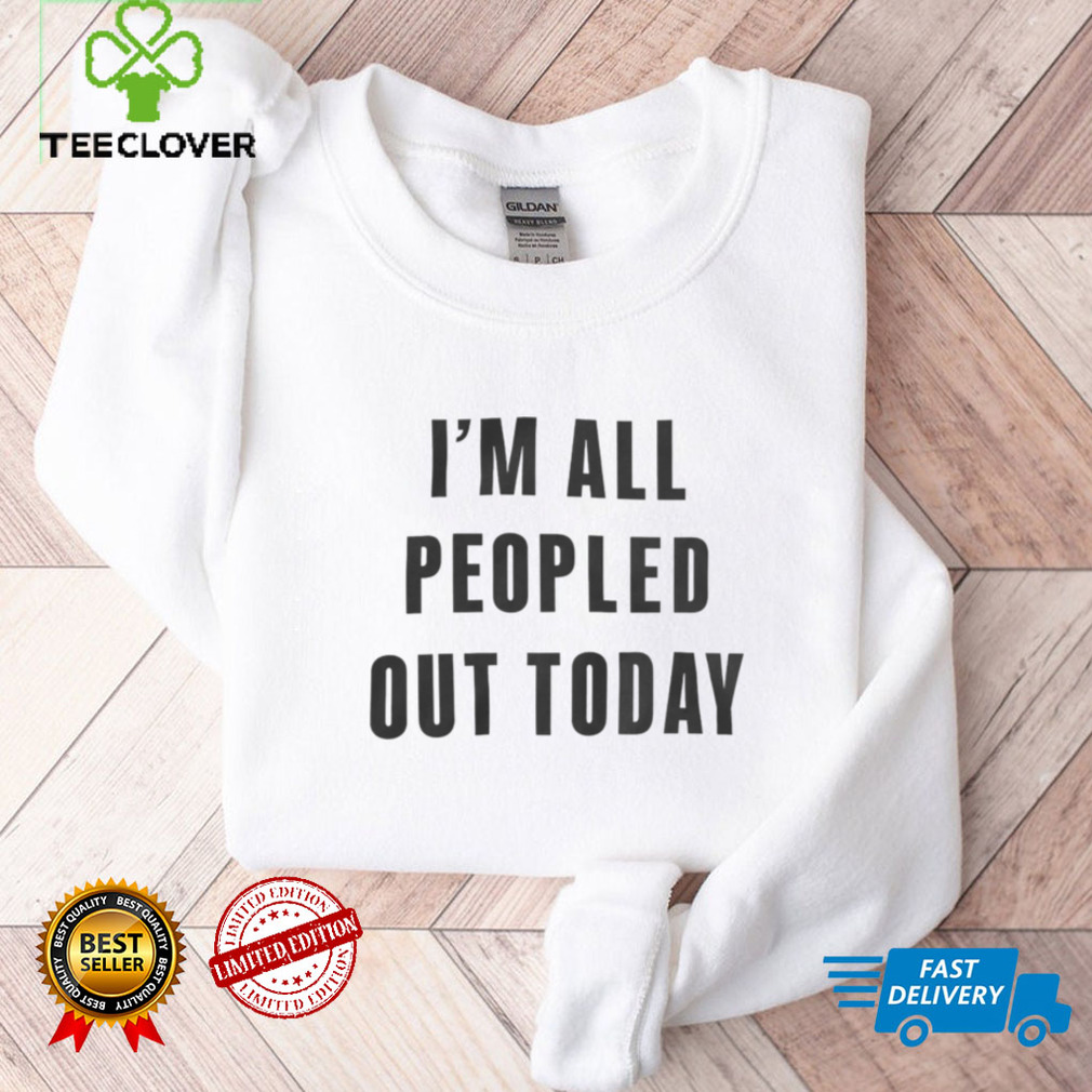I’m All Peopled Out Today Sweatshirt I’m All Peopled Out Today Sweatshirt