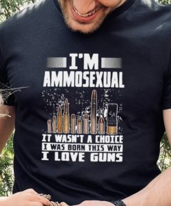 I’m Ammosexual It Wasn’t A Choice I Was Born This Way I Love Guns T hoodie, sweater, longsleeve, shirt v-neck, t-shirt