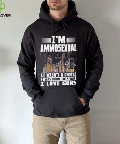 I’m Ammosexual It Wasn’t A Choice I Was Born This Way I Love Guns T hoodie, sweater, longsleeve, shirt v-neck, t-shirt