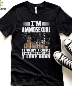 I’m Ammosexual It Wasn’t A Choice I Was Born This Way I Love Guns T hoodie, sweater, longsleeve, shirt v-neck, t-shirt