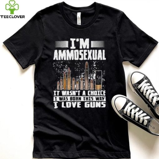 I’m Ammosexual It Wasn’t A Choice I Was Born This Way I Love Guns T hoodie, sweater, longsleeve, shirt v-neck, t-shirt