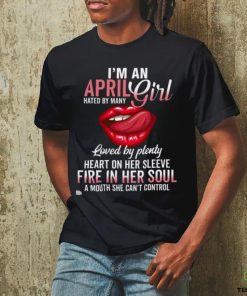 I’m An April Girl Hated By Many Loved By Plenty Heart On Her Sleeve Fire In Her Soul A Mouth She Can’t Control Shirt