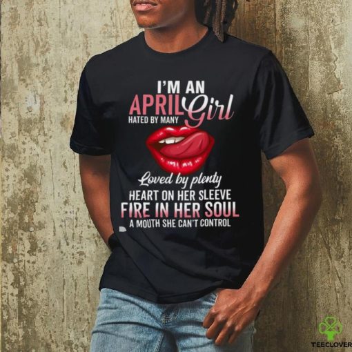 I’m An April Girl Hated By Many Loved By Plenty Heart On Her Sleeve Fire In Her Soul A Mouth She Can’t Control Shirt