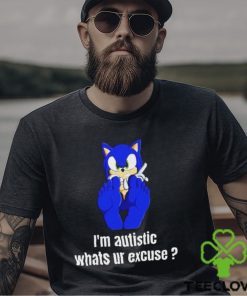 I’m Autistic Whats Ur Excuse Shirt