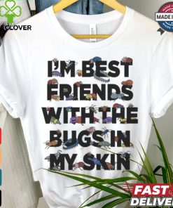 I’m Best Friends With The Bugs In My Skin T Shirts