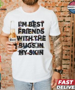 I’m Best Friends With The Bugs In My Skin T Shirts