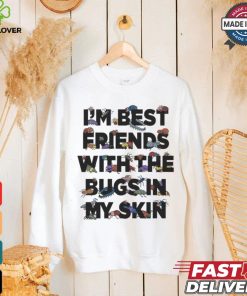 I’m Best Friends With The Bugs In My Skin T Shirts