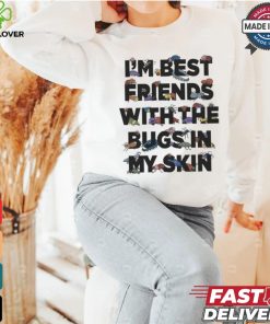 I’m Best Friends With The Bugs In My Skin T Shirts