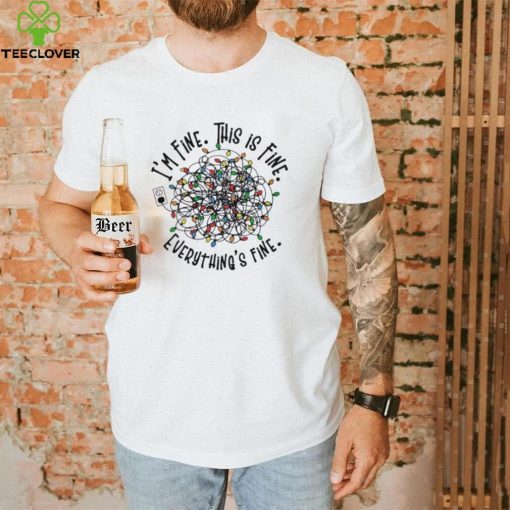 I’m Fine. This Is Fine. Everything Is Fine Christmas Light T shirt