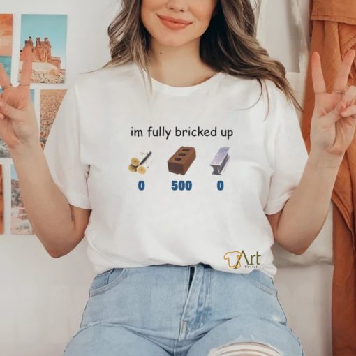 Im Fully Bricked Up T Shirt