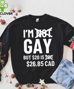 I’m Gay But 20$ Is 2685 Cad Shirt