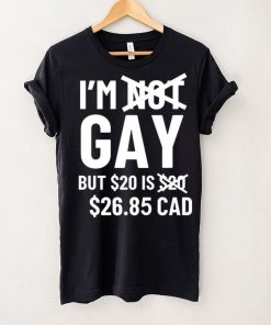 I’m Gay But 20$ Is 2685 Cad Shirt