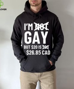 I’m Gay But 20$ Is 2685 Cad Shirt