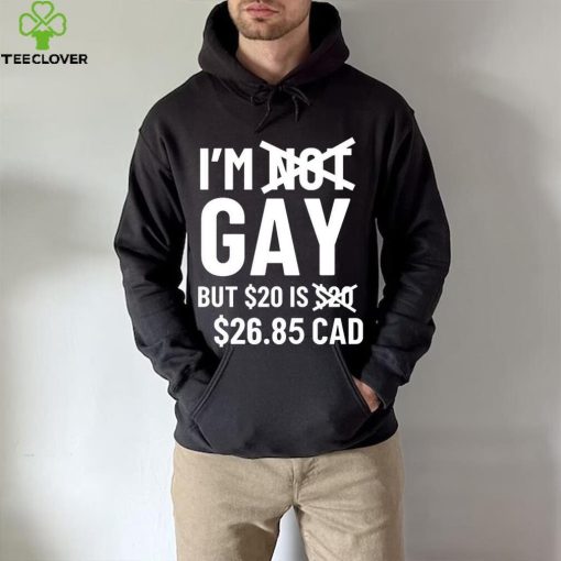 I’m Gay But 20$ Is 2685 Cad Shirt