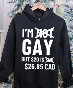 I’m Gay But 20$ Is 2685 Cad Shirt