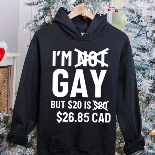 I’m Gay But 20$ Is 2685 Cad Shirt