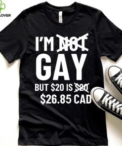 I’m Gay But 20$ Is 2685 Cad Shirt