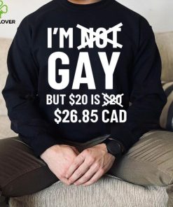 I’m Gay But 20$ Is 2685 Cad Shirt