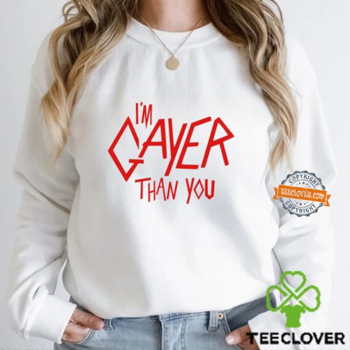 I’m Gayer Than You Shirt