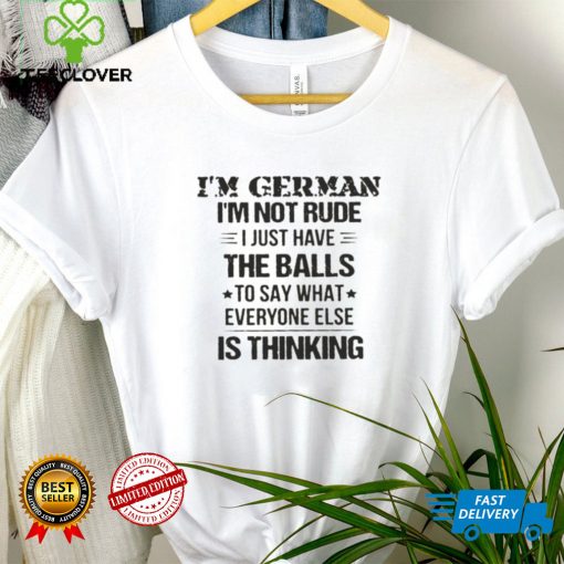 Im German Im Not Rude I Just Have The Balls To Say What Everyone Else Is Thinking Shirt, Hoodie, Sweater, Tshirt
