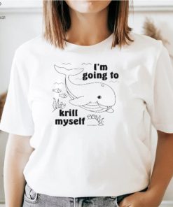 I'm Going To Krill Myself T Shirt