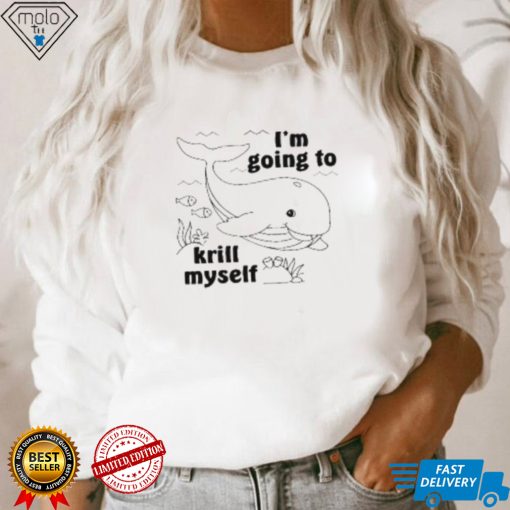I’m Going To Krill Myself T Shirt