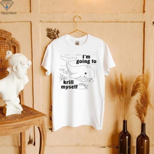 I’m Going To Krill Myself T Shirt