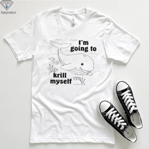 I’m Going To Krill Myself T Shirt