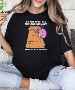 I’m Here To Eat Ass And Chew Bubblegum And I’m All Out Of Bubblegum Shirt