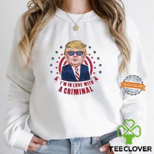 Im In Love With A Criminal Trump Shirt